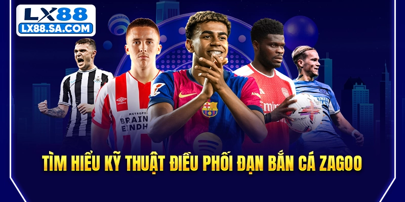 Tìm hiểu kỹ thuật điều phối đạn bắn cá zagoo